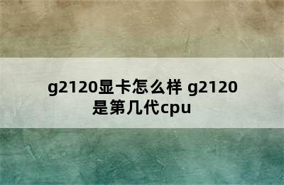 g2120显卡怎么样 g2120是第几代cpu